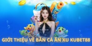 bắn cá ăn xu Kubet88